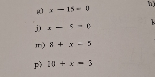 x-15=0 h)
k
j) x-5=0
m) 8+x=5
p) 10+x=3