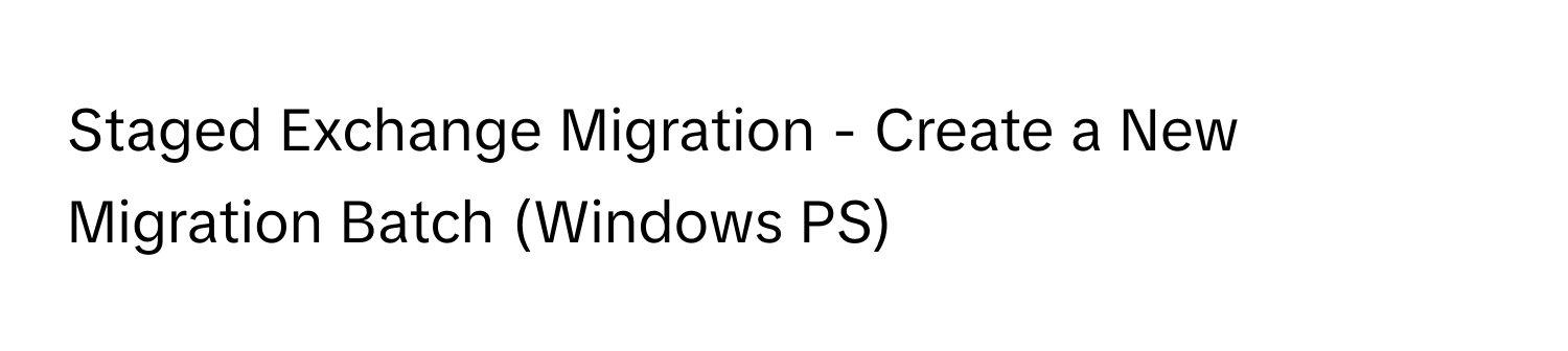 Staged Exchange Migration - Create a New Migration Batch (Windows PS)