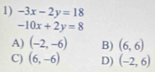 -3x-2y=18
-10x+2y=8
A) (-2,-6) B) (6,6)
C) (6,-6) (-2,6)
D)