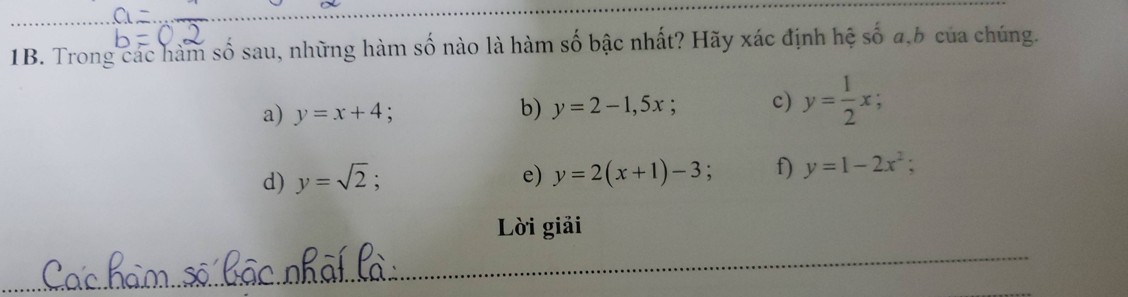 Trong các hàm số sau, những hàm số nào là hàm số bậc nhất? Hãy xác định hệ số a,b của chúng. 
a) y=x+4 : 
b) y=2-1, 5x; 
c) y= 1/2 x; 
d) y=sqrt(2); e) y=2(x+1)-3
f) y=1-2x^2; 
Lời giải