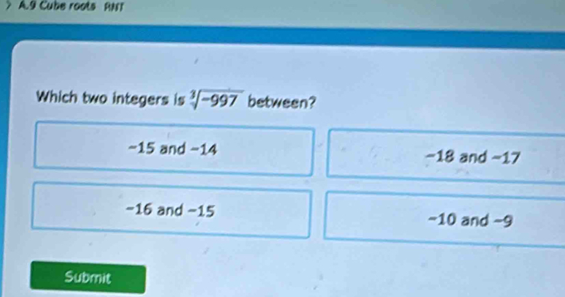 9 Cube roots ANT
Which two integers is sqrt[3](-997) between?
~15 and -14 −18 and −17
-16 and −15 −10 and −9
Submit