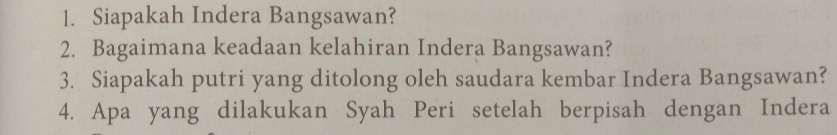 Siapakah Indera Bangsawan? 
2. Bagaimana keadaan kelahiran Indera Bangsawan? 
3. Siapakah putri yang ditolong oleh saudara kembar Indera Bangsawan? 
4. Apa yang dilakukan Syah Peri setelah berpisah dengan Indera