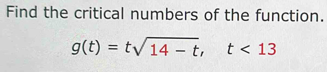 Find the critical numbers of the function.
g(t)=tsqrt(14-t), t<13</tex>