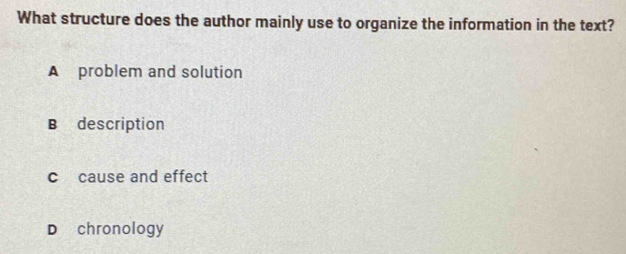 What structure does the author mainly use to organize the information in the text?
A problem and solution
B description
c cause and effect
D chronology