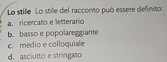 Lo stile Lo stile del racconto può essere definito:
a. ricercato e letterario
b. basso e popolareggiante
c. medio e colloquiale
d. asciutto e stringato