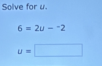 Solve for u.
6=2u-^-2
u=□