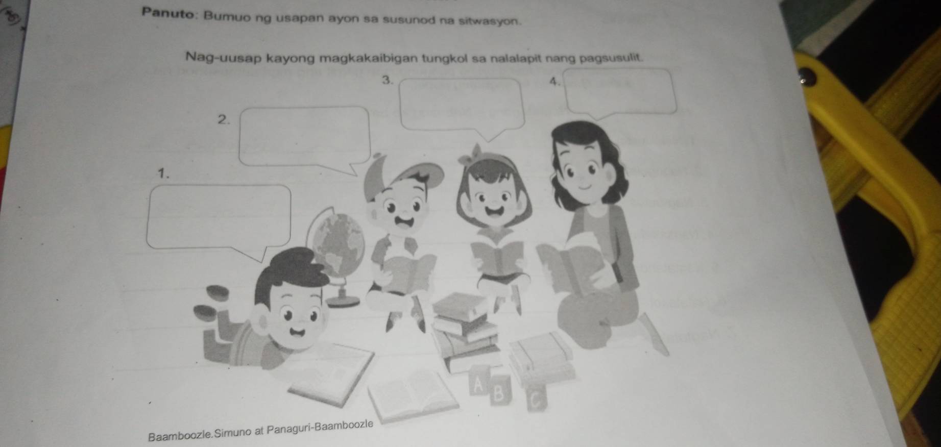 Panuto: Bumuo ng usapan ayon sa susunod na sitwasyon. 
Nag-uusap kayong magkakaibigan tungkol sa nalalapit nang pagsusulit. 
3. 
4. 
2. 
1. 
Baamboozle.Simuno at Panaguri-Baamboozle