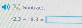 Subtract.
-2.3-^-8.3=□