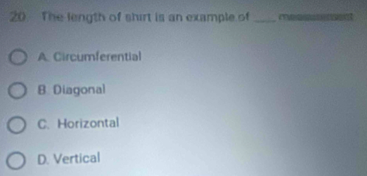 The length of shirt is an example of _
A. Circumferential
B Diagonal
C. Horizontal
D. Vertical