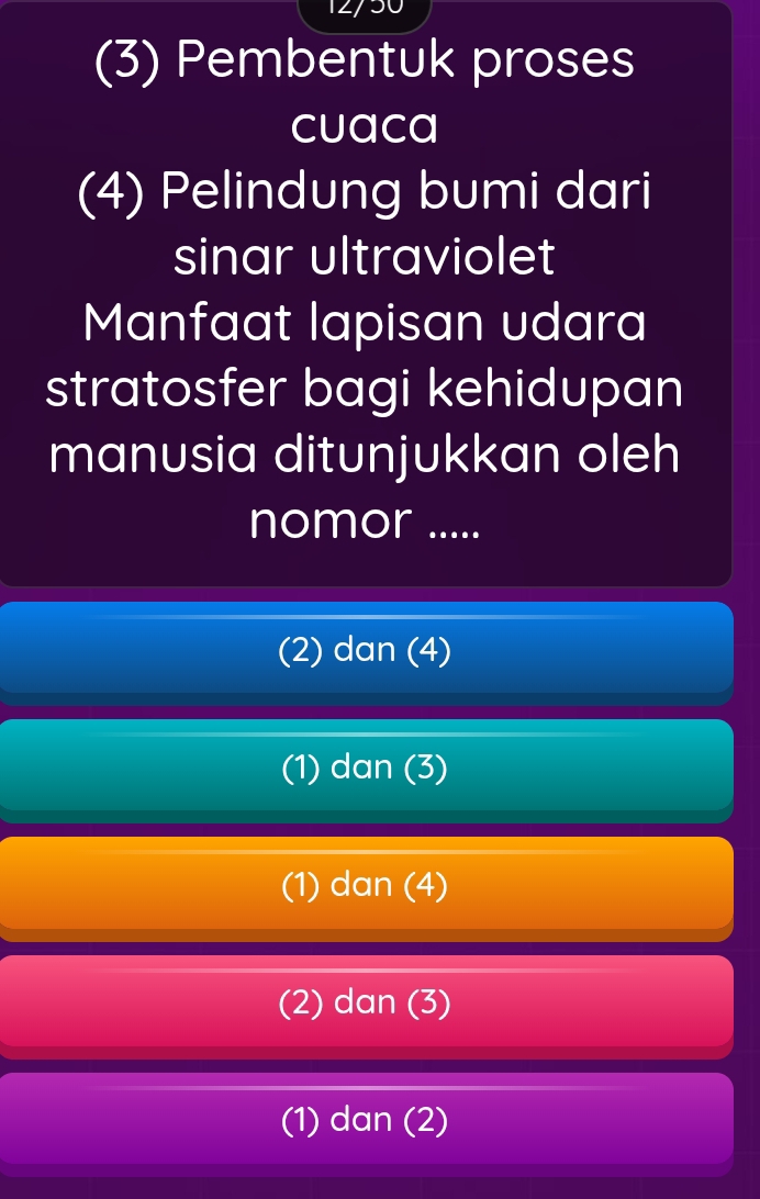 (3) Pembentuk proses
cuaca
(4) Pelindung bumi dari
sinar ultraviolet
Manfaat lapisan udara
stratosfer bagi kehidupan
manusia ditunjukkan oleh
nomor .....
(2) dan (4)
(1) dan (3)
(1) dan (4)
(2) dan (3)
(1) dan (2)