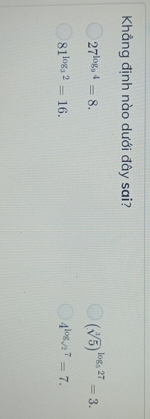 Khẳng định nào dưới đây sai?
27^(log _9)4=8.
(sqrt[3](5))^log _527=3.
81^(log _3)2=16.
4^(log _sqrt(2))7=7.