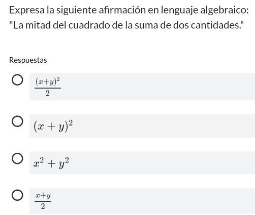 Expresa la siguiente afrmación en lenguaje algebraico:
'La mitad del cuadrado de la suma de dos cantidades."
Respuestas
frac (x+y)^22
(x+y)^2
x^2+y^2
 (x+y)/2 