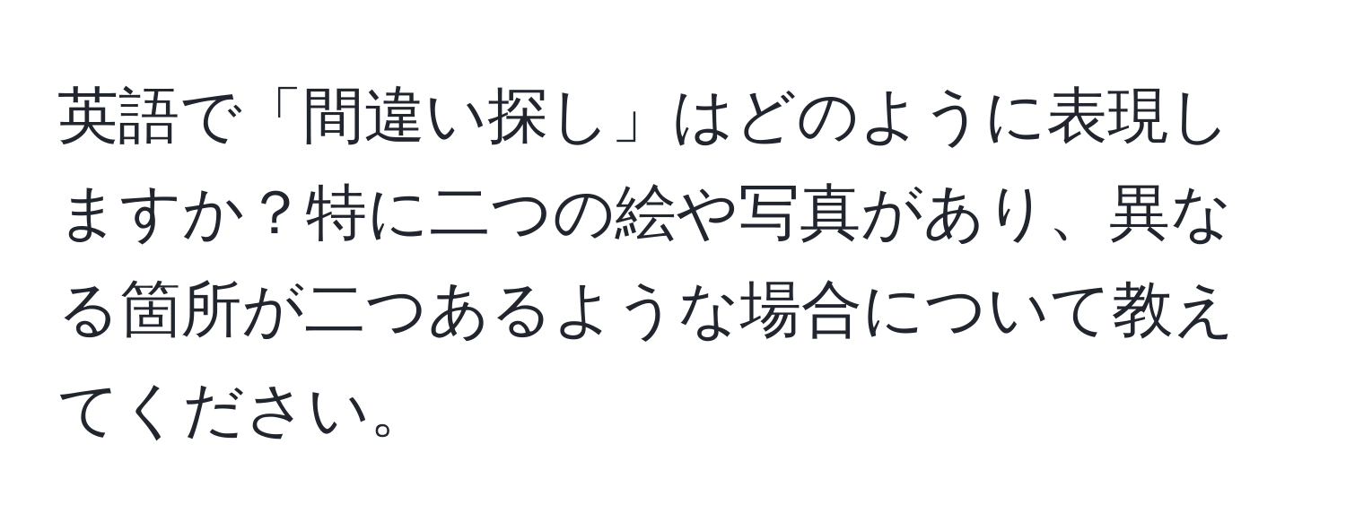 英語で「間違い探し」はどのように表現しますか？特に二つの絵や写真があり、異なる箇所が二つあるような場合について教えてください。