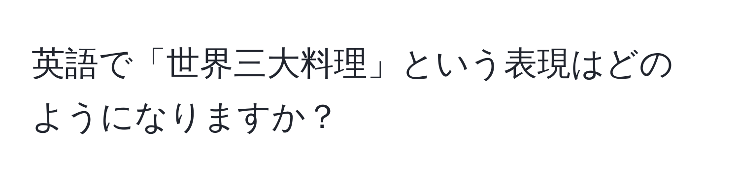 英語で「世界三大料理」という表現はどのようになりますか？