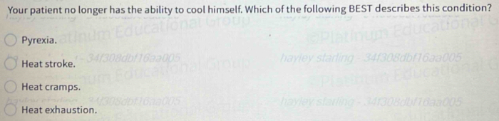 Your patient no longer has the ability to cool himself. Which of the following BEST describes this condition?
Pyrexia.
Heat stroke.
Heat cramps.
Heat exhaustion.