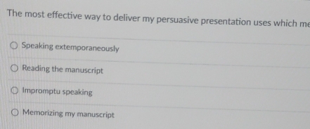 The most effective way to deliver my persuasive presentation uses which me
Speaking extemporaneously
Reading the manuscript
Impromptu speaking
Memorizing my manuscript