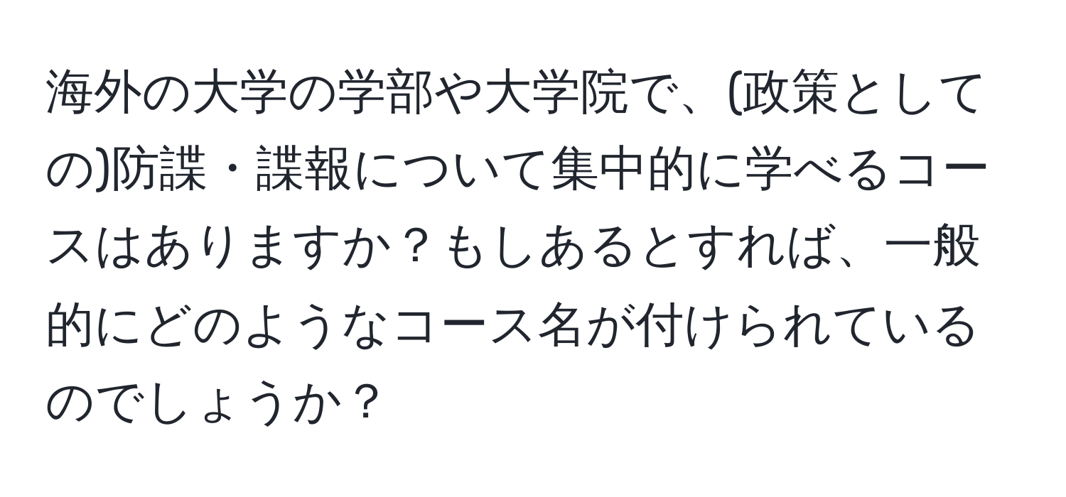 海外の大学の学部や大学院で、(政策としての)防諜・諜報について集中的に学べるコースはありますか？もしあるとすれば、一般的にどのようなコース名が付けられているのでしょうか？