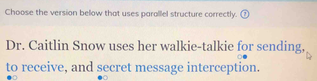 Choose the version below that uses parallel structure correctly. ⑦ 
Dr. Caitlin Snow uses her walkie-talkie for sending, 
to receive, and secret message interception.