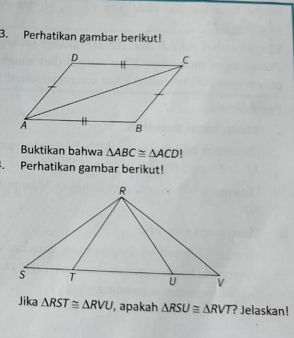 Perhatikan gambar berikut! 
Buktikan bahwa △ ABC≌ △ ACD!. Perhatikan gambar berikut! 
Jika △ RST≌ △ RVU , apakah △ RSU≌ △ RVT ? Jelaskan!