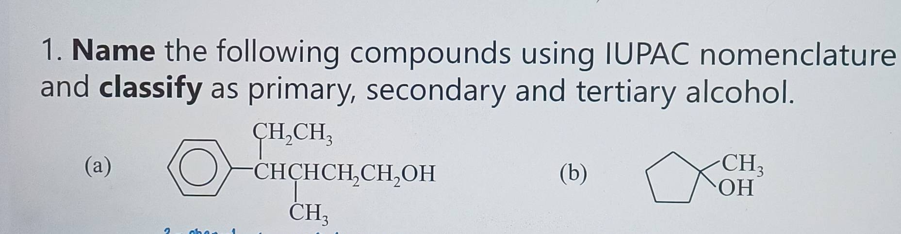 Name the following compounds using IUPAC nomenclature 
and classify as primary, secondary and tertiary alcohol. 
(a)  enclosecircleOHCH_2 CH_3HCH_3OH
(b)
CH_3
OH