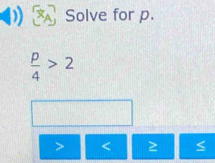 Solve for p.
 p/4 >2