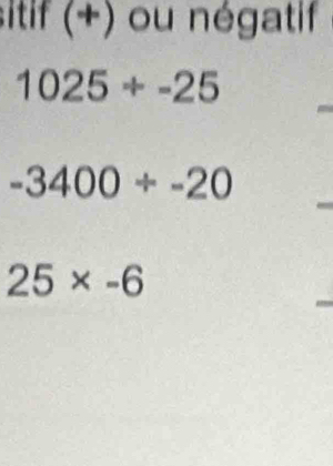 sitif (+) ou négatif
1025/ -25
-3400/ -20
25* -6