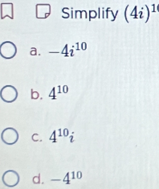 Simplify (4i)^1
a. -4i^(10)
b. 4^(10)
C. 4^(10)i
d. -4^(10)