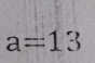 a=13