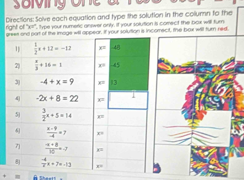 so ving one a r 
Directions: Solve each equation and type the solution in the column to the
right of ''x='', Type your numeric answer only. If your solution is correct the box will turn
g the image will appear. If your solution is in
+  Sheet1 -