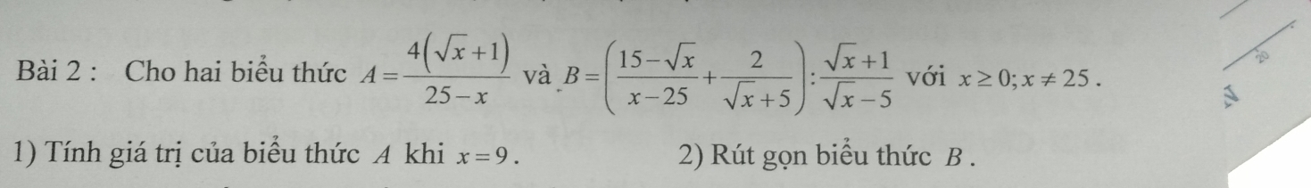 Cho hai biểu thức A= (4(sqrt(x)+1))/25-x  và B=( (15-sqrt(x))/x-25 + 2/sqrt(x)+5 ): (sqrt(x)+1)/sqrt(x)-5  với x≥ 0; x!= 25. 
1) Tính giá trị của biểu thức A khi x=9. 2) Rút gọn biểu thức B.