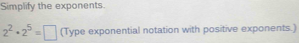 Simplify the exponents.
2^2· 2^5=□ (Type exponential notation with positive exponents.)