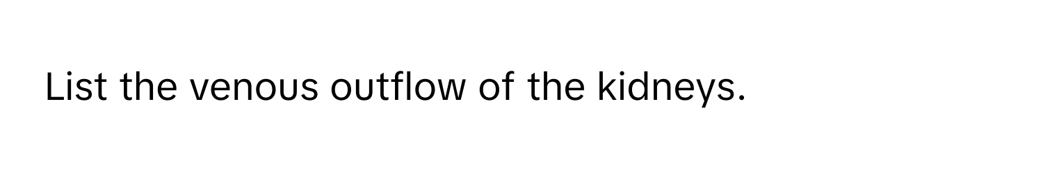 List the venous outflow of the kidneys.