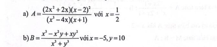 A=frac (2x^2+2x)(x-2)^2(x^3-4x)(x+1) với x= 1/2 
b) B= (x^3-x^2y+xy^2)/x^3+y^3  với x=-5, y=10