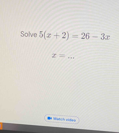 Solve 5(x+2)=26-3x
_ x=
Watch video