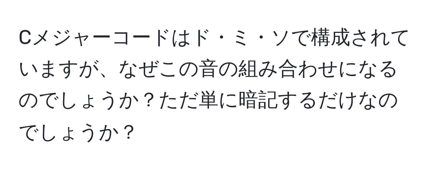 Cメジャーコードはド・ミ・ソで構成されていますが、なぜこの音の組み合わせになるのでしょうか？ただ単に暗記するだけなのでしょうか？