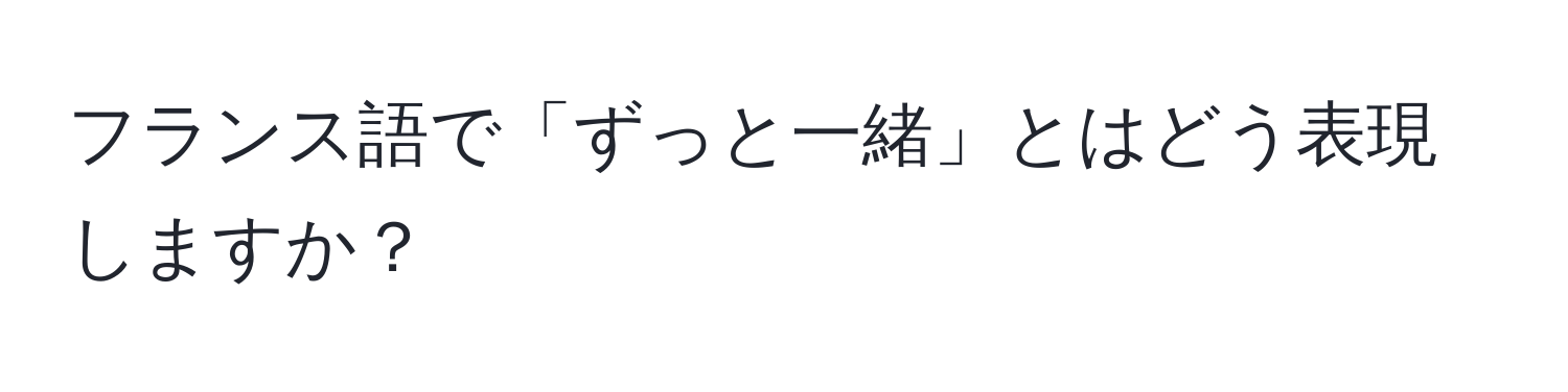 フランス語で「ずっと一緒」とはどう表現しますか？