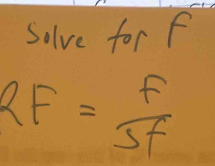 Solve for F
RF= F/SF 