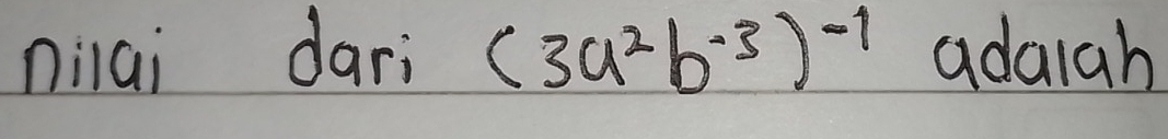 nilai dari (3a^2b^(-3))^-1 adaigh