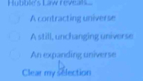 Hubble's Law reveals...
A contracting universe
A still, unchanging universe
An expanding universe
Clear my selection