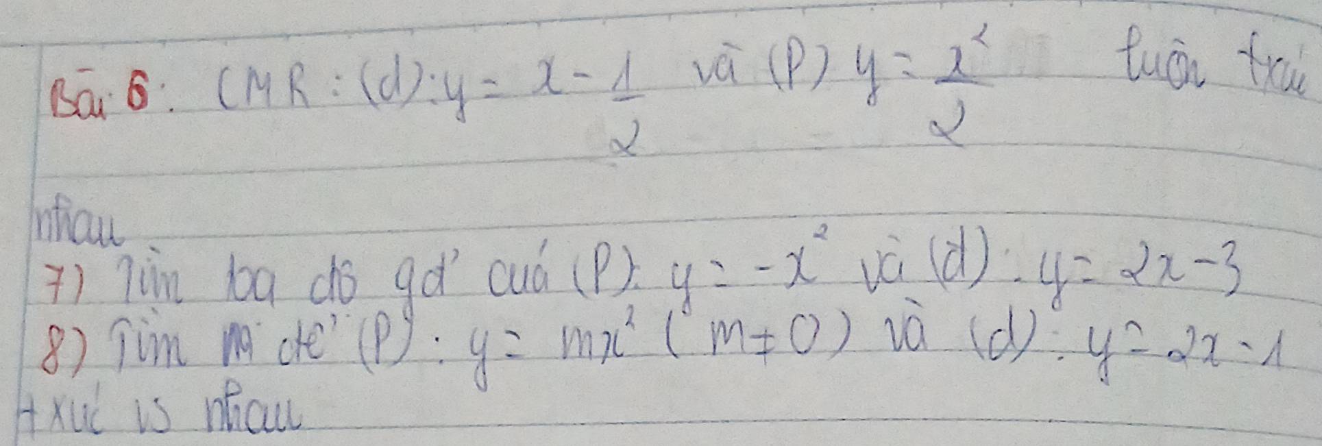 Ba6: CMR: (d):
y=x- 1/2 
và (P) y= x^2/2  tuòn fru 
hhow 
() 7in ba dó gǎ cuó (P) y=-x^2 vè (d) y=2x-3
8) jim m ce p):y=mx^2(m!= 0) ià (c
∴ y=2x-1
Hxuc is micw