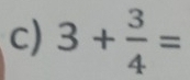 3+ 3/4 =