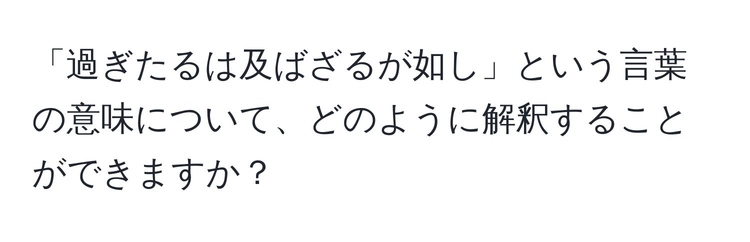 「過ぎたるは及ばざるが如し」という言葉の意味について、どのように解釈することができますか？