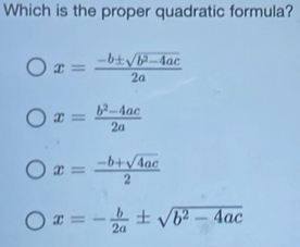 Which is the proper quadratic formula?
x= (-b± sqrt(b^2-4ac))/2a 
x= (b^2-4ac)/2a 
x= (-b+sqrt(4ac))/2 
x=- b/2a ± sqrt(b^2-4ac)