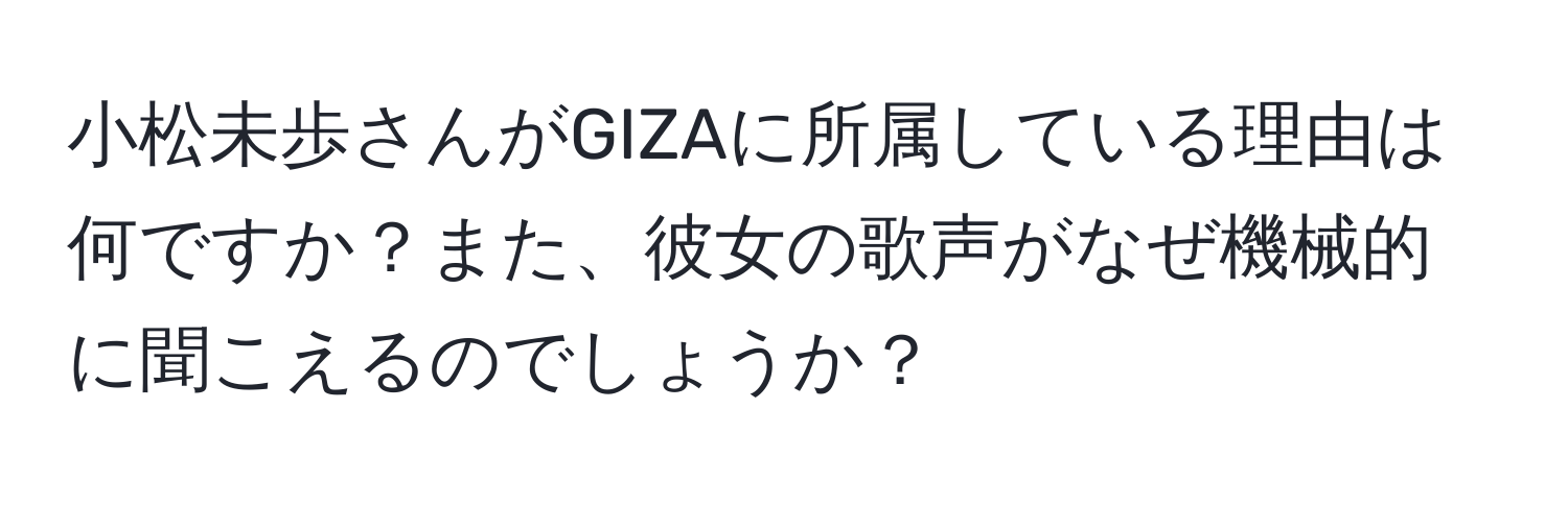 小松未歩さんがGIZAに所属している理由は何ですか？また、彼女の歌声がなぜ機械的に聞こえるのでしょうか？