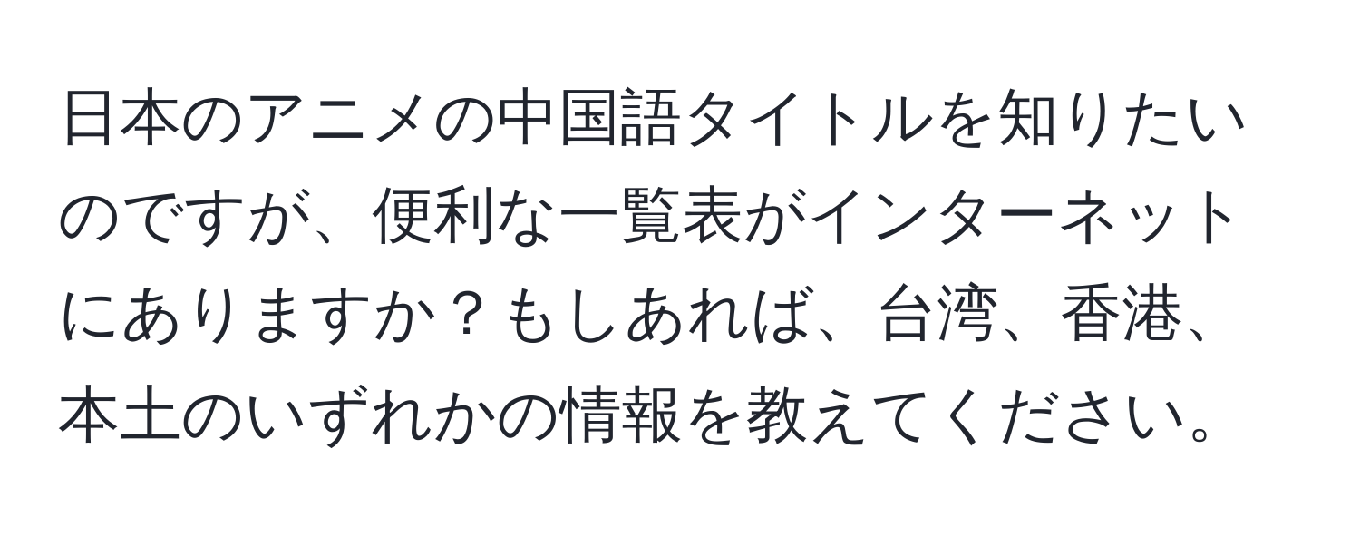 日本のアニメの中国語タイトルを知りたいのですが、便利な一覧表がインターネットにありますか？もしあれば、台湾、香港、本土のいずれかの情報を教えてください。