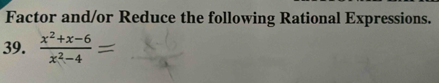 Factor and/or Reduce the following Rational Expressions. 
39.  (x^2+x-6)/x^2-4 