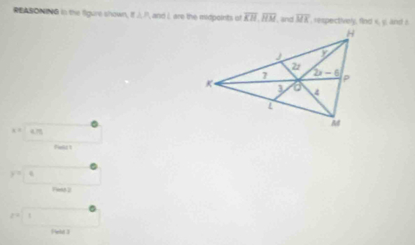 REASONING in the figure shown, π △ P and i are the midpoints uf overline KH,overline HM , and overline MK rexpectively, find x_1,y and
x= 4.75
Field t
y=14
Fiend-2
2^(-2)
Felt 3