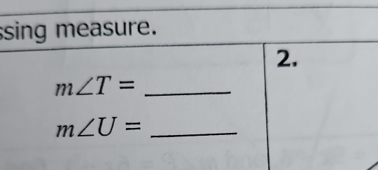 sing measure. 
2. 
_ m∠ T=
m∠ U= _