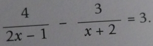  4/2x-1 - 3/x+2 =3.