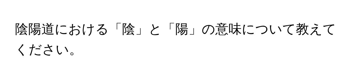 陰陽道における「陰」と「陽」の意味について教えてください。